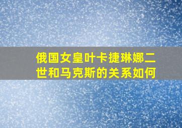 俄国女皇叶卡捷琳娜二世和马克斯的关系如何