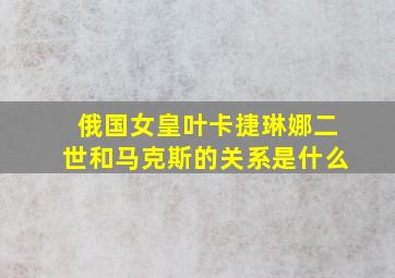 俄国女皇叶卡捷琳娜二世和马克斯的关系是什么