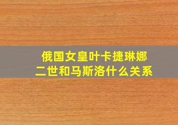 俄国女皇叶卡捷琳娜二世和马斯洛什么关系