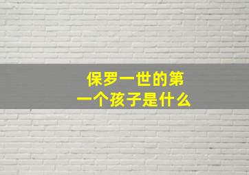 保罗一世的第一个孩子是什么