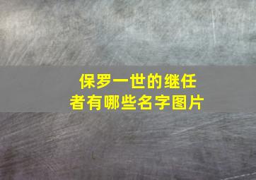 保罗一世的继任者有哪些名字图片