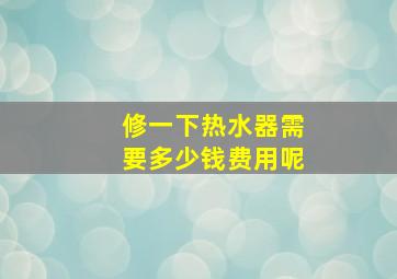 修一下热水器需要多少钱费用呢