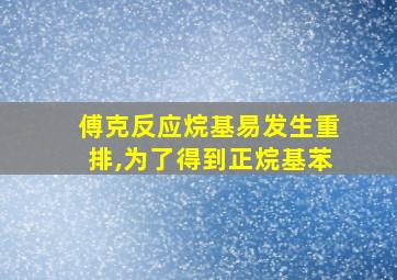 傅克反应烷基易发生重排,为了得到正烷基苯