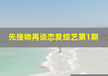 先接吻再谈恋爱综艺第1期