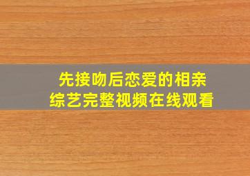 先接吻后恋爱的相亲综艺完整视频在线观看