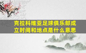 克拉科维亚足球俱乐部成立时间和地点是什么意思