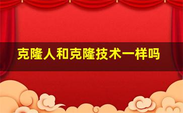 克隆人和克隆技术一样吗