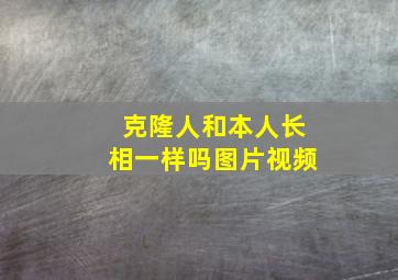 克隆人和本人长相一样吗图片视频