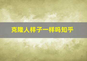 克隆人样子一样吗知乎