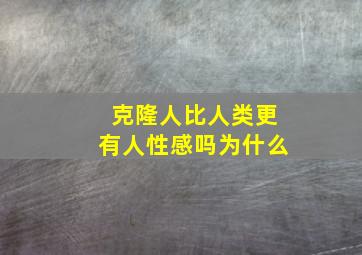 克隆人比人类更有人性感吗为什么