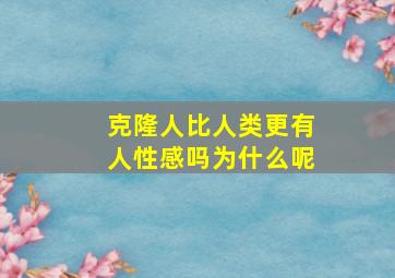 克隆人比人类更有人性感吗为什么呢