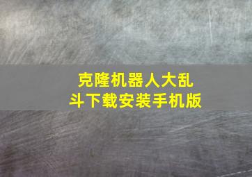 克隆机器人大乱斗下载安装手机版