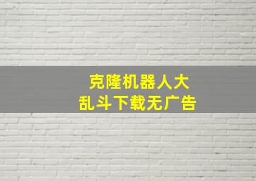 克隆机器人大乱斗下载无广告