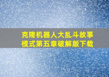 克隆机器人大乱斗故事模式第五章破解版下载