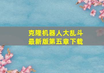 克隆机器人大乱斗最新版第五章下载