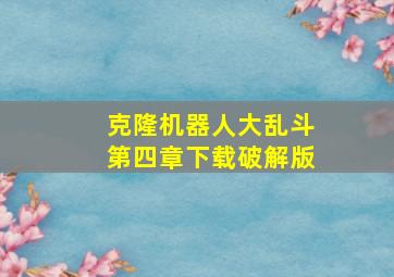 克隆机器人大乱斗第四章下载破解版