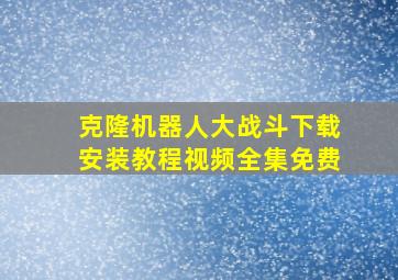 克隆机器人大战斗下载安装教程视频全集免费