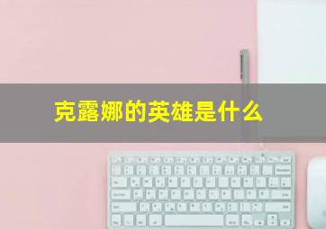 克露娜的英雄是什么