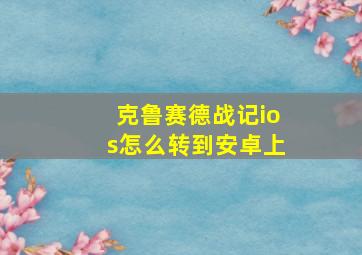 克鲁赛德战记ios怎么转到安卓上