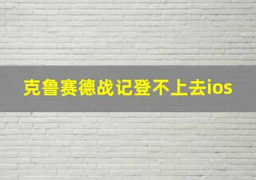 克鲁赛德战记登不上去ios