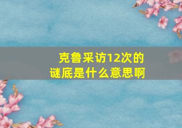 克鲁采访12次的谜底是什么意思啊