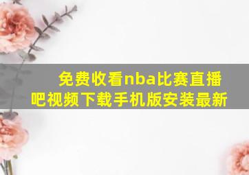 免费收看nba比赛直播吧视频下载手机版安装最新