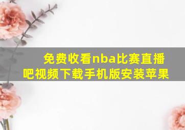 免费收看nba比赛直播吧视频下载手机版安装苹果