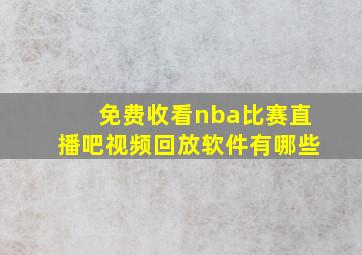 免费收看nba比赛直播吧视频回放软件有哪些