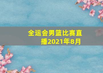 全运会男篮比赛直播2021年8月