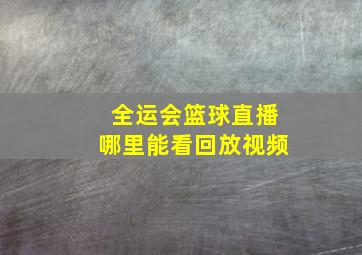 全运会篮球直播哪里能看回放视频