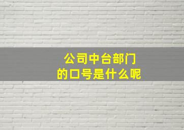 公司中台部门的口号是什么呢