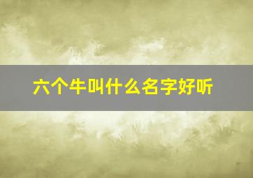 六个牛叫什么名字好听