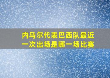 内马尔代表巴西队最近一次出场是哪一场比赛