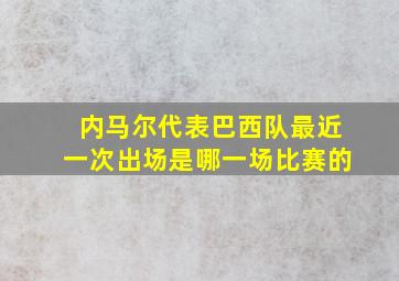 内马尔代表巴西队最近一次出场是哪一场比赛的