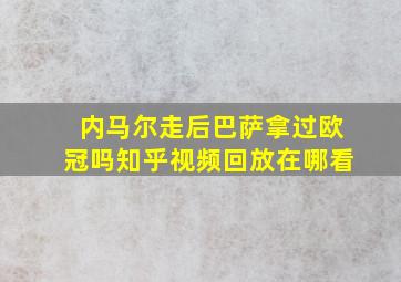 内马尔走后巴萨拿过欧冠吗知乎视频回放在哪看