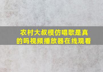 农村大叔模仿唱歌是真的吗视频播放器在线观看