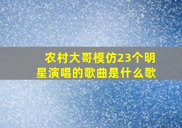 农村大哥模仿23个明星演唱的歌曲是什么歌