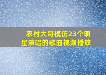 农村大哥模仿23个明星演唱的歌曲视频播放