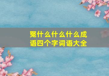 冤什么什么什么成语四个字词语大全