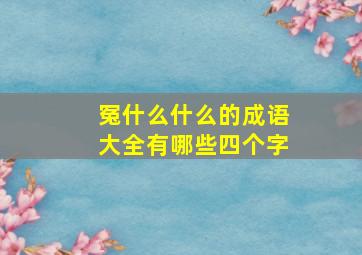 冤什么什么的成语大全有哪些四个字