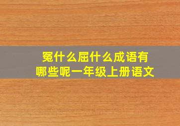 冤什么屈什么成语有哪些呢一年级上册语文