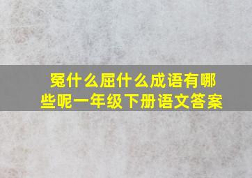 冤什么屈什么成语有哪些呢一年级下册语文答案