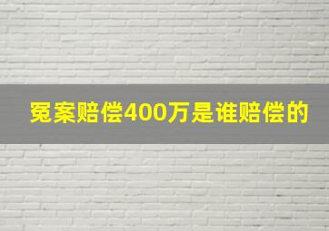 冤案赔偿400万是谁赔偿的