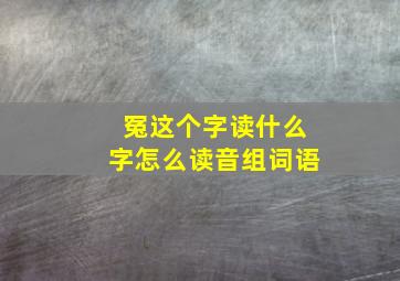 冤这个字读什么字怎么读音组词语