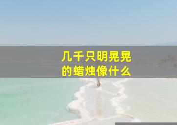 几千只明晃晃的蜡烛像什么