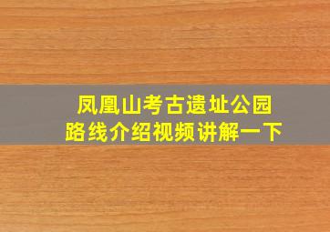 凤凰山考古遗址公园路线介绍视频讲解一下