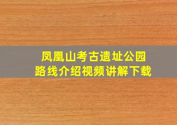 凤凰山考古遗址公园路线介绍视频讲解下载