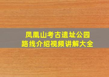 凤凰山考古遗址公园路线介绍视频讲解大全