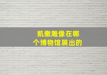 凯撒雕像在哪个博物馆展出的