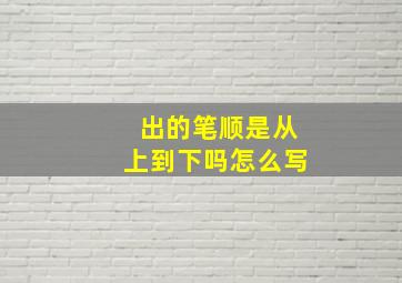 出的笔顺是从上到下吗怎么写